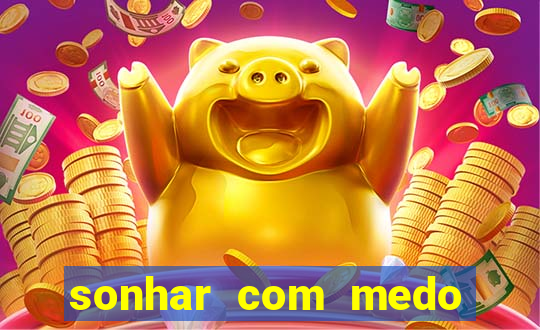 sonhar com medo jogo do bicho